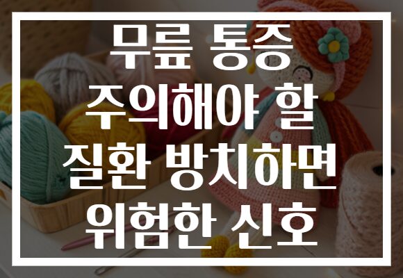 무릎 통증 주의해야 할 질환 방치하면 위험한 신호