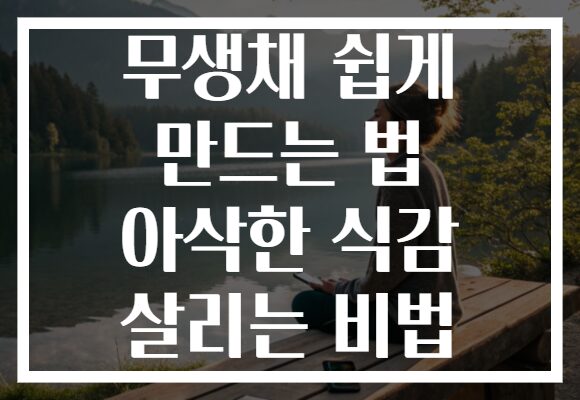 무생채 쉽게 만드는 법 아삭한 식감 살리는 비법