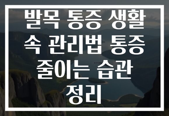 발목 통증 생활 속 관리법 통증 줄이는 습관 정리