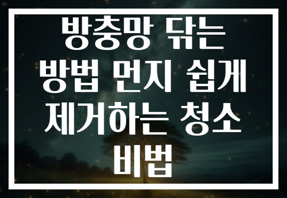 방충망 닦는 방법 먼지 쉽게 제거하는 청소 비법