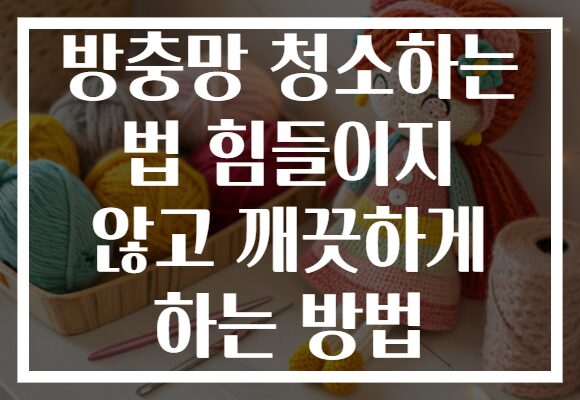 방충망 청소하는 법 힘들이지 않고 깨끗하게 하는 방법 방충망 청소하는 법 힘들이지 않고 깨끗하게 하는 방법