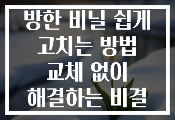 방한 비닐 쉽게 고치는 방법 교체 없이 해결하는 비결