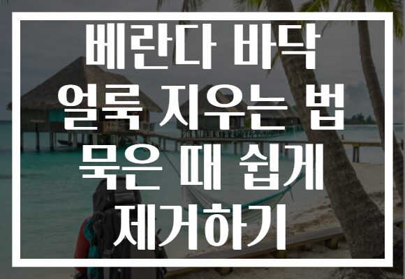 베란다 바닥 얼룩 지우는 법 묵은 때 쉽게 제거하기