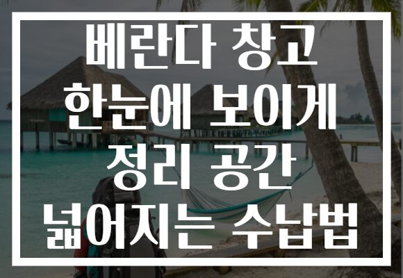 베란다 창고 한눈에 보이게 정리 공간 넓어지는 수납법