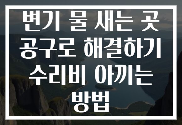 변기 물 새는 곳 공구로 해결하기 수리비 아끼는 방법 변기 물 새는 곳 공구로 해결하기 수리비 아끼는 방법