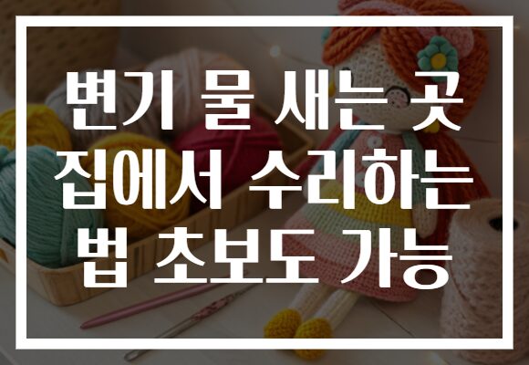 변기 물 새는 곳 집에서 수리하는 법 초보도 가능