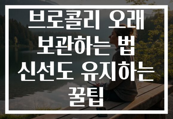 브로콜리 오래 보관하는 법 신선도 유지하는 꿀팁 브로콜리 오래 보관하는 법 신선도 유지하는 꿀팁