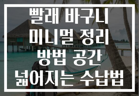 빨래 바구니 미니멀 정리 방법 공간 넓어지는 수납법 빨래 바구니 미니멀 정리 방법 공간 넓어지는 수납법