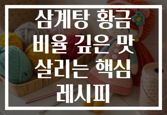 삼계탕 황금 비율 깊은 맛 살리는 핵심 레시피