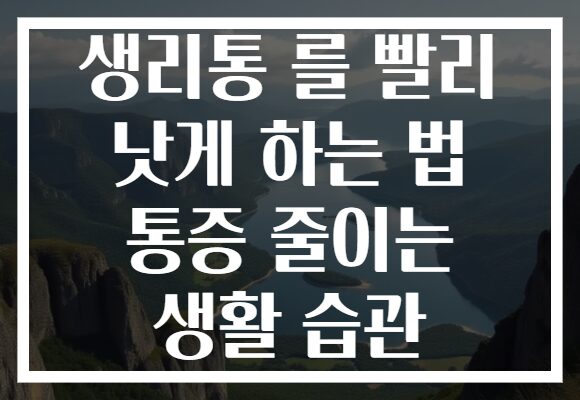 생리통 를 빨리 낫게 하는 법 통증 줄이는 생활 습관 생리통 를 빨리 낫게 하는 법 통증 줄이는 생활 습관