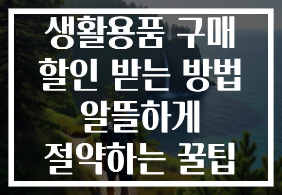 생활용품 구매 할인 받는 방법 알뜰하게 절약하는 꿀팁