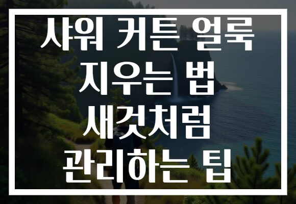샤워 커튼 얼룩 지우는 법 새것처럼 관리하는 팁