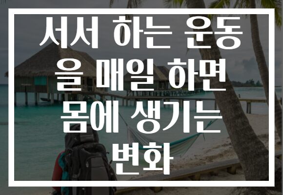 서서 하는 운동 을 매일 하면 몸에 생기는 변화