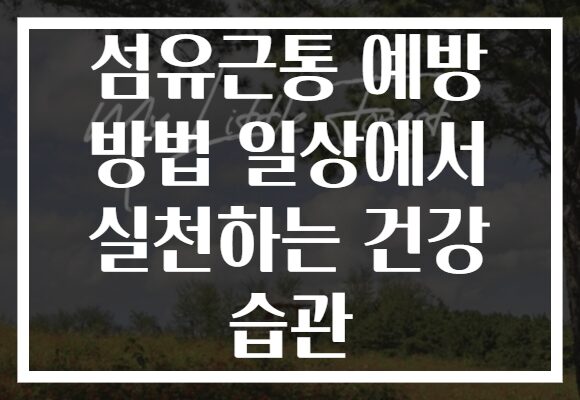 섬유근통 예방 방법 일상에서 실천하는 건강 습관 섬유근통 예방 방법 일상에서 실천하는 건강 습관
