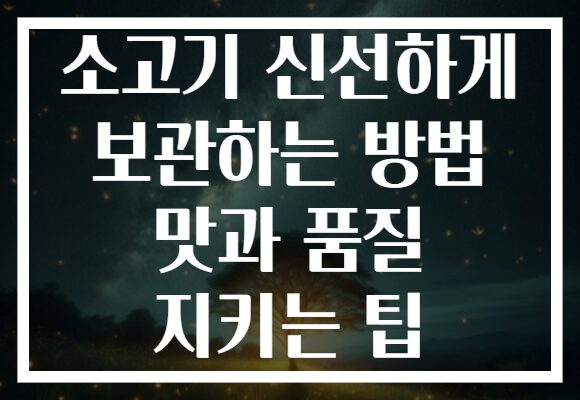 소고기 신선하게 보관하는 방법 맛과 품질 지키는 팁