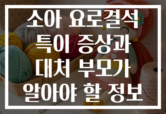 소아 요로결석 특이 증상과 대처 부모가 알아야 할 정보