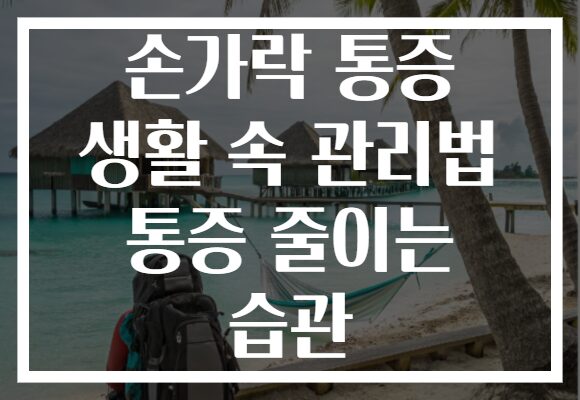 손가락 통증 생활 속 관리법 통증 줄이는 습관
