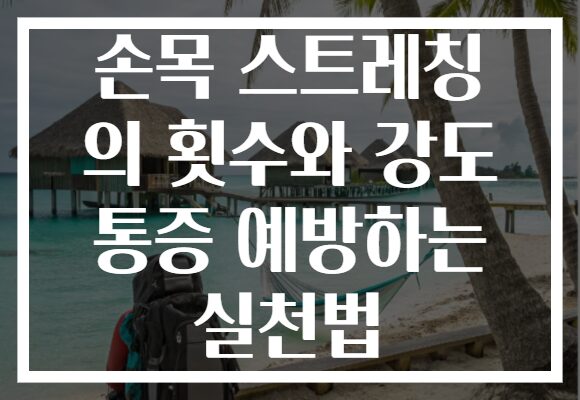 손목 스트레칭 의 횟수와 강도 통증 예방하는 실천법 손목 스트레칭 의 횟수와 강도 통증 예방하는 실천법