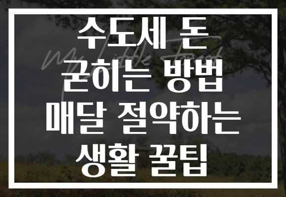 수도세 돈 굳히는 방법 매달 절약하는 생활 꿀팁 수도세 돈 굳히는 방법 매달 절약하는 생활 꿀팁