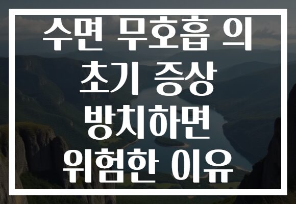 수면 무호흡 의 초기 증상 방치하면 위험한 이유