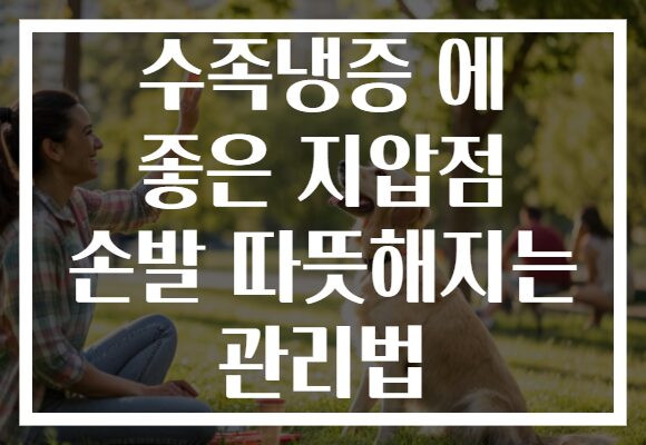 수족냉증 에 좋은 지압점 손발 따뜻해지는 관리법
