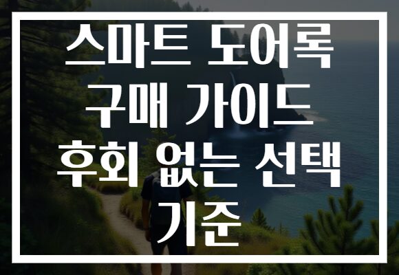 스마트 도어록 구매 가이드 후회 없는 선택 기준