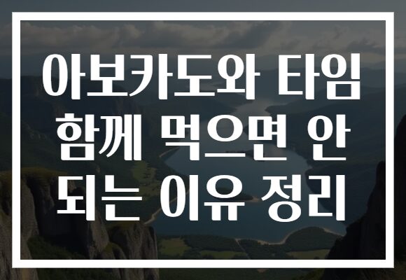 아보카도와 타임 함께 먹으면 안 되는 이유 정리