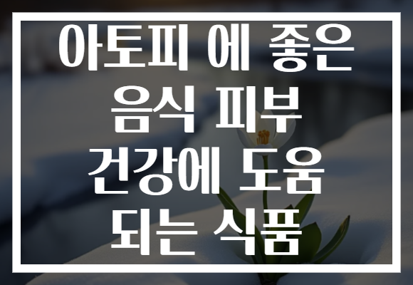 아토피 에 좋은 음식 피부 건강에 도움 되는 식품 아토피 에 좋은 음식 피부 건강에 도움 되는 식품