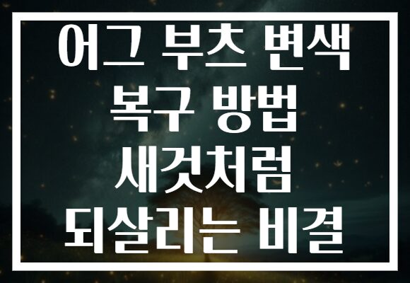 어그 부츠 변색 복구 방법 새것처럼 되살리는 비결
