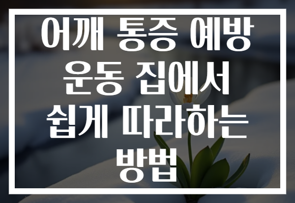 어깨 통증 예방 운동 집에서 쉽게 따라하는 방법 어깨 통증 예방 운동 집에서 쉽게 따라하는 방법