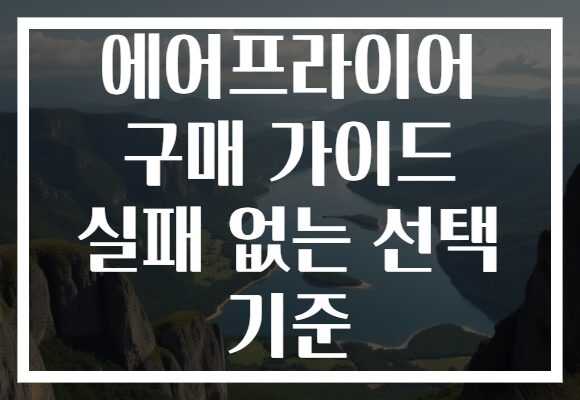 에어프라이어 구매 가이드 실패 없는 선택 기준 에어프라이어 구매 가이드 실패 없는 선택 기준
