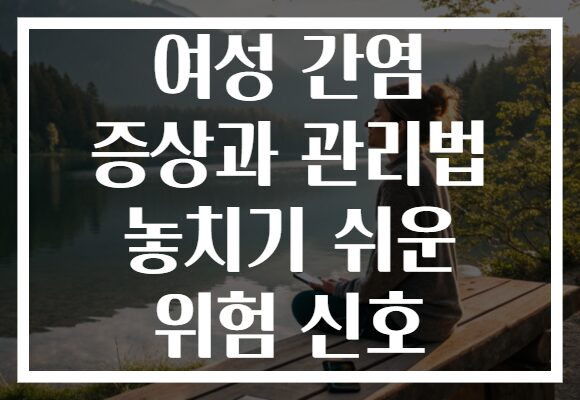 여성 간염 증상과 관리법 놓치기 쉬운 위험 신호