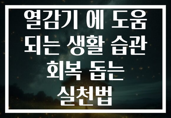 열감기 에 도움 되는 생활 습관 회복 돕는 실천법 열감기 에 도움 되는 생활 습관 회복 돕는 실천법