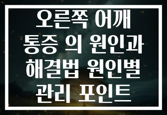 오른쪽 어깨 통증 의 원인과 해결법 원인별 관리 포인트