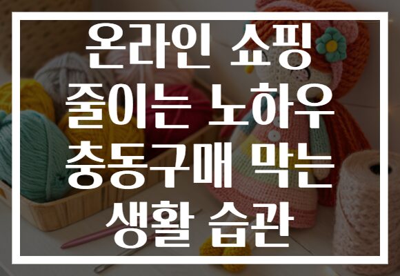 온라인 쇼핑 줄이는 노하우 충동구매 막는 생활 습관 온라인 쇼핑 줄이는 노하우 충동구매 막는 생활 습관