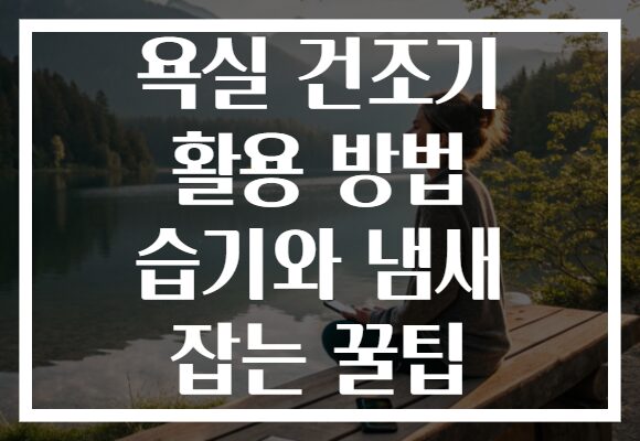 욕실 건조기 활용 방법 습기와 냄새 잡는 꿀팁