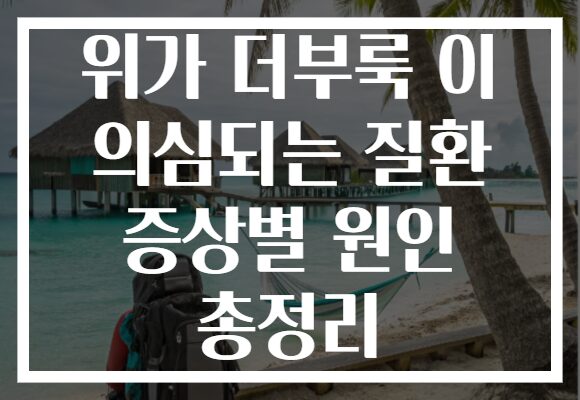 위가 더부룩 이 의심되는 질환 증상별 원인 총정리 위가 더부룩 이 의심되는 질환 증상별 원인 총정리