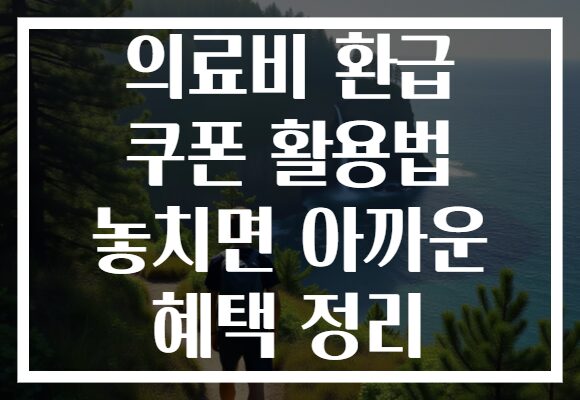 의료비 환급 쿠폰 활용법 놓치면 아까운 혜택 정리
