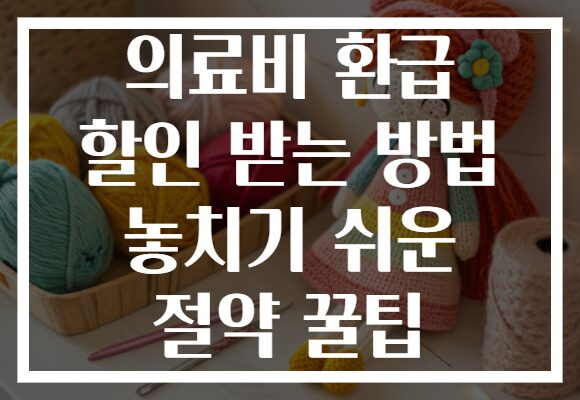 의료비 환급 할인 받는 방법 놓치기 쉬운 절약 꿀팁