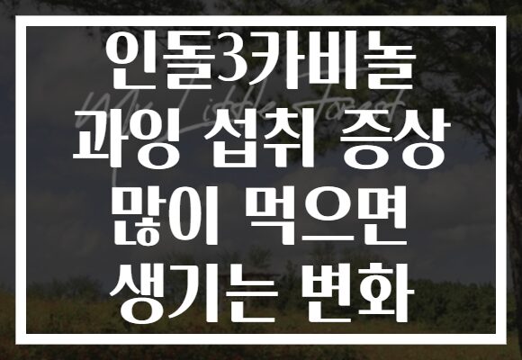 인돌3카비놀 과잉 섭취 증상 많이 먹으면 생기는 변화 인돌3카비놀 과잉 섭취 증상 많이 먹으면 생기는 변화