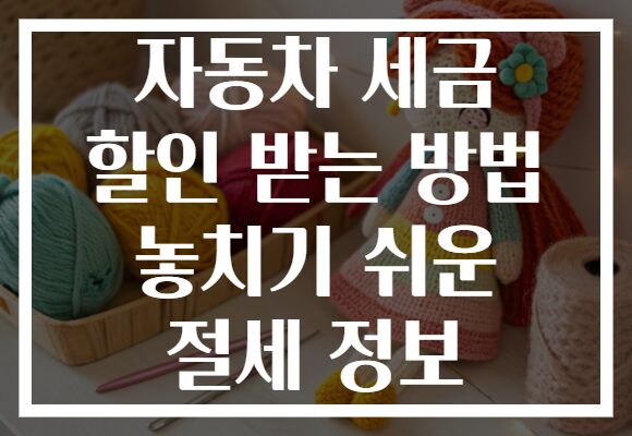 자동차 세금 할인 받는 방법 놓치기 쉬운 절세 정보 자동차 세금 할인 받는 방법 놓치기 쉬운 절세 정보
