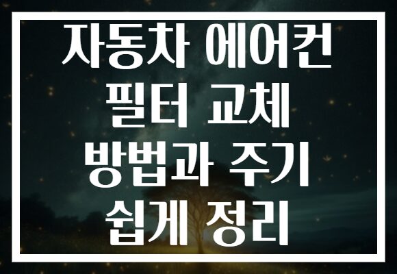 자동차 에어컨 필터 교체 방법과 주기 쉽게 정리 자동차 에어컨 필터 교체 방법과 주기 쉽게 정리