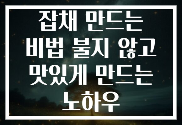 잡채 만드는 비법 불지 않고 맛있게 만드는 노하우