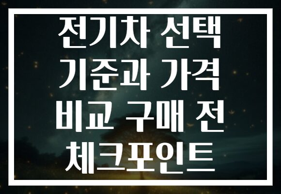 전기차 선택 기준과 가격 비교 구매 전 체크포인트