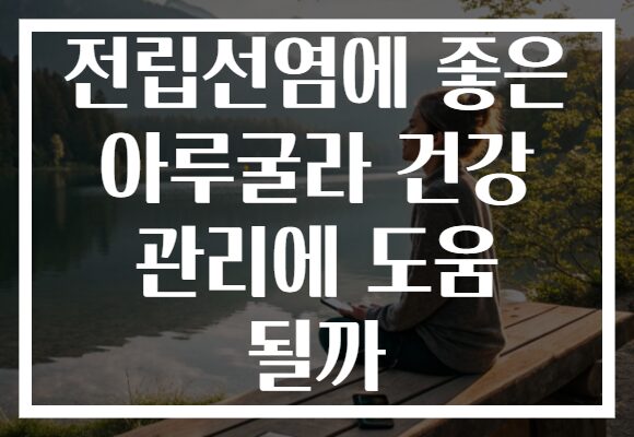 전립선염에 좋은 아루굴라 건강 관리에 도움 될까 전립선염에 좋은 아루굴라 건강 관리에 도움 될까