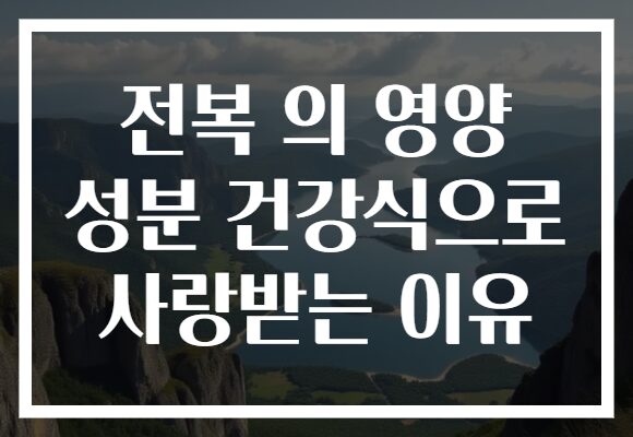 전복 의 영양 성분 건강식으로 사랑받는 이유 전복 의 영양 성분 건강식으로 사랑받는 이유