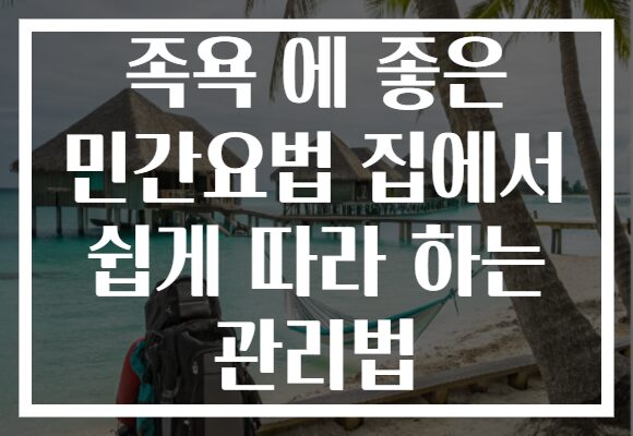 족욕 에 좋은 민간요법 집에서 쉽게 따라 하는 관리법