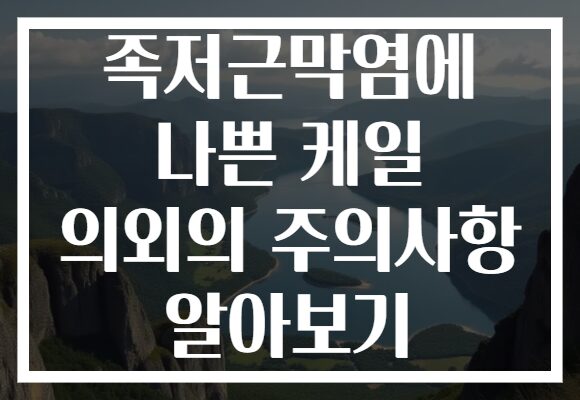 족저근막염에 나쁜 케일 의외의 주의사항 알아보기 족저근막염에 나쁜 케일 의외의 주의사항 알아보기