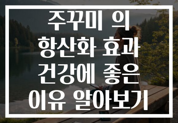 주꾸미 의 항산화 효과 건강에 좋은 이유 알아보기