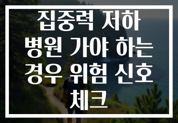 집중력 저하 병원 가야 하는 경우 위험 신호 체크 집중력 저하 병원 가야 하는 경우 위험 신호 체크